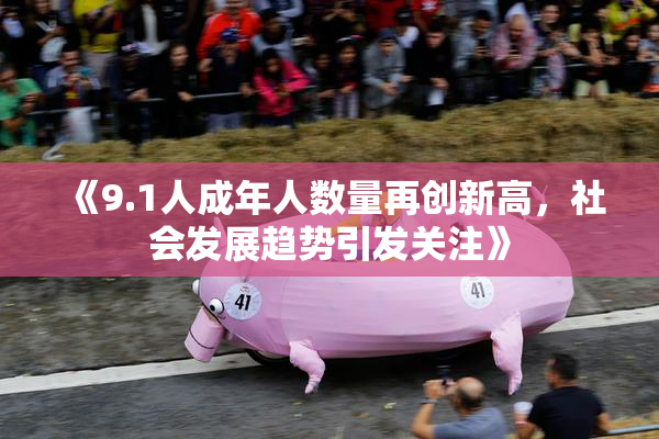 《9.1人成年人数量再创新高，社会发展趋势引发关注》