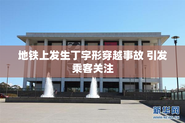 地铁上发生丁字形穿越事故 引发乘客关注