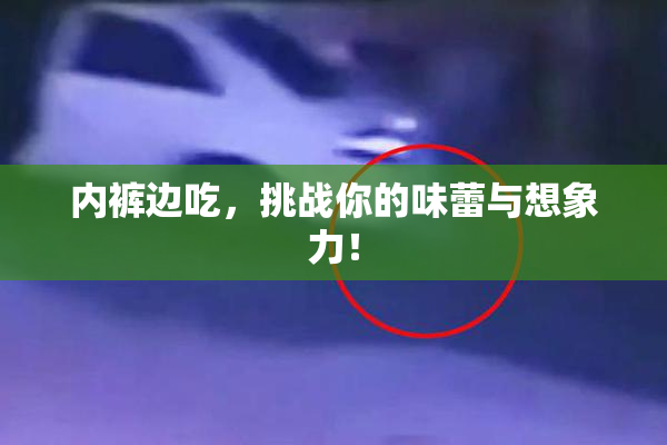 内裤边吃，挑战你的味蕾与想象力！