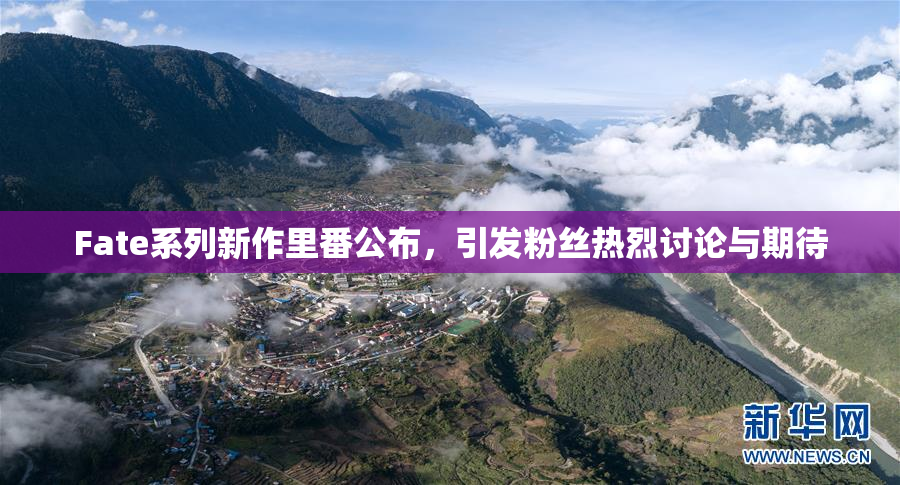 Fate系列新作里番公布，引发粉丝热烈讨论与期待