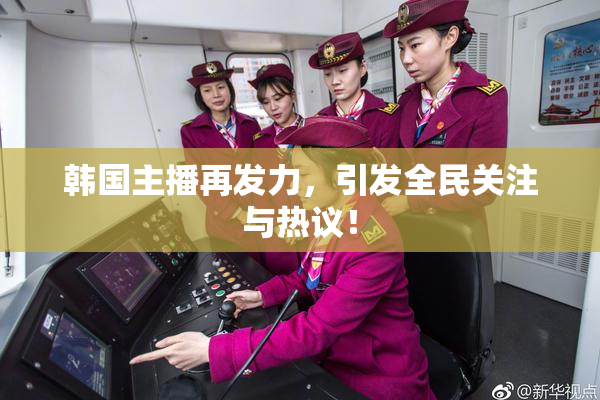 韩国主播再发力，引发全民关注与热议！