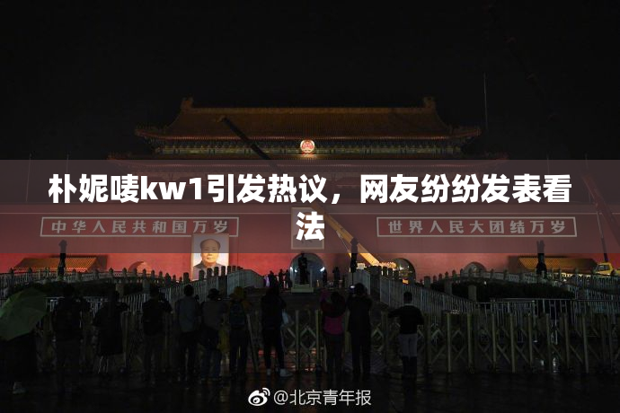 朴妮唛kw1引发热议，网友纷纷发表看法