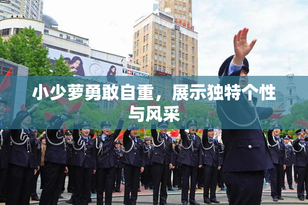 小少萝勇敢自重，展示独特个性与风采