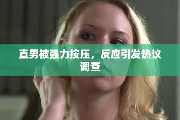 直男被强力按压，反应引发热议调查