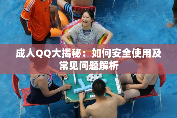 成人QQ大揭秘：如何安全使用及常见问题解析