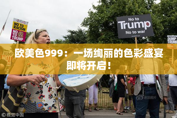 欧美色999：一场绚丽的色彩盛宴即将开启！