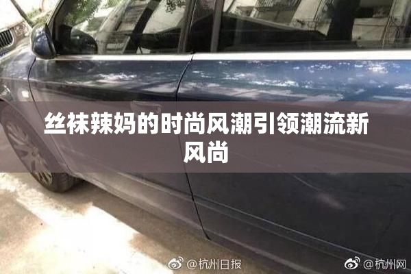 丝袜辣妈的时尚风潮引领潮流新风尚