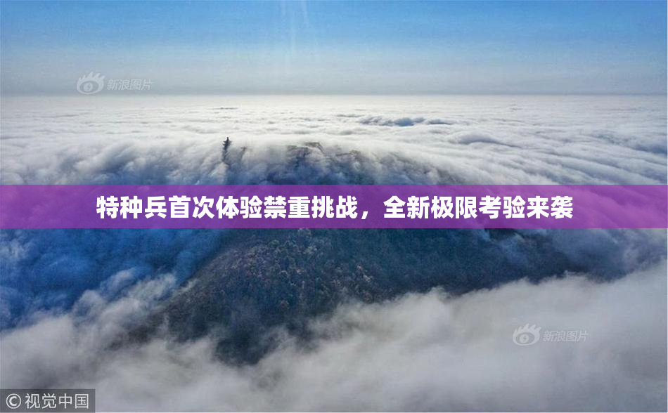 特种兵首次体验禁重挑战，全新极限考验来袭