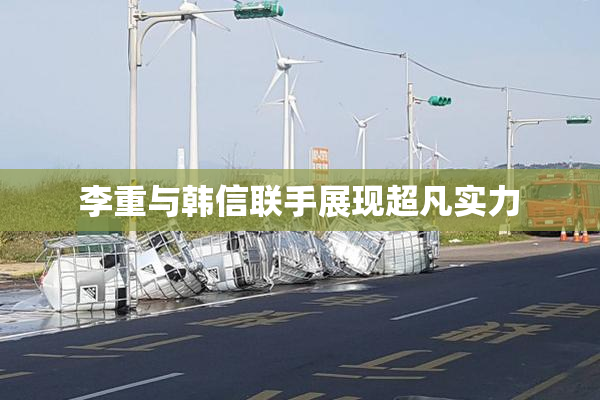 李重与韩信联手展现超凡实力