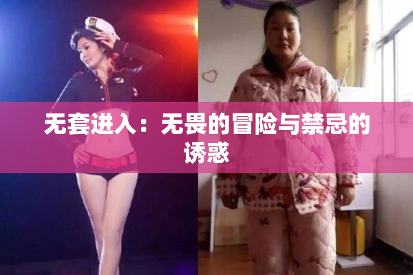 无套进入：无畏的冒险与禁忌的诱惑