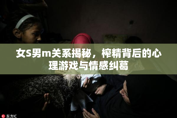 女S男m关系揭秘，榨精背后的心理游戏与情感纠葛
