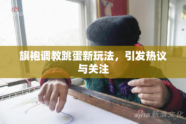 旗袍调教跳蛋新玩法，引发热议与关注