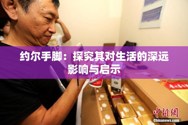 约尔手脚：探究其对生活的深远影响与启示