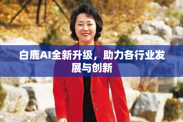 白鹿AI全新升级，助力各行业发展与创新