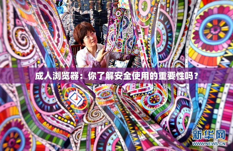成人浏览器：你了解安全使用的重要性吗？