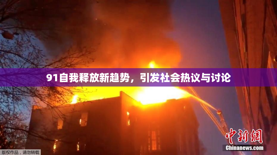 91自我释放新趋势，引发社会热议与讨论