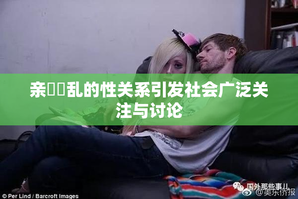 亲妺妺乱的性关系引发社会广泛关注与讨论