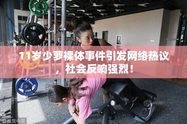 11岁少萝裸体事件引发网络热议，社会反响强烈！