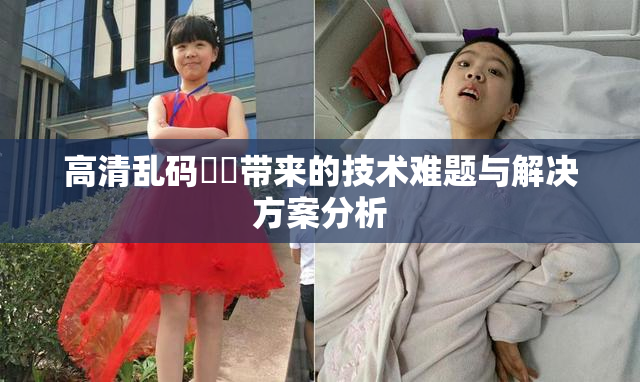 高清乱码❌‌带来的技术难题与解决方案分析
