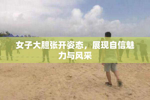 女子大胆张开姿态，展现自信魅力与风采