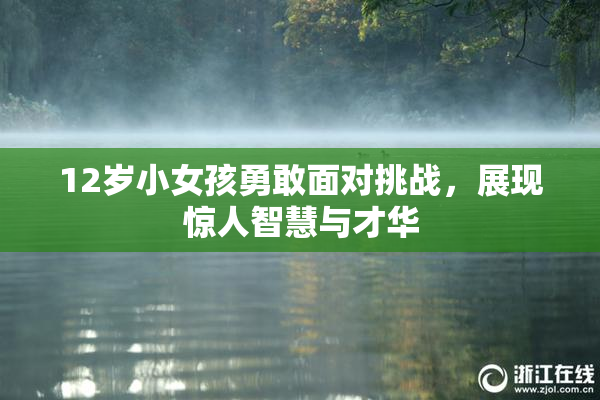 12岁小女孩勇敢面对挑战，展现惊人智慧与才华