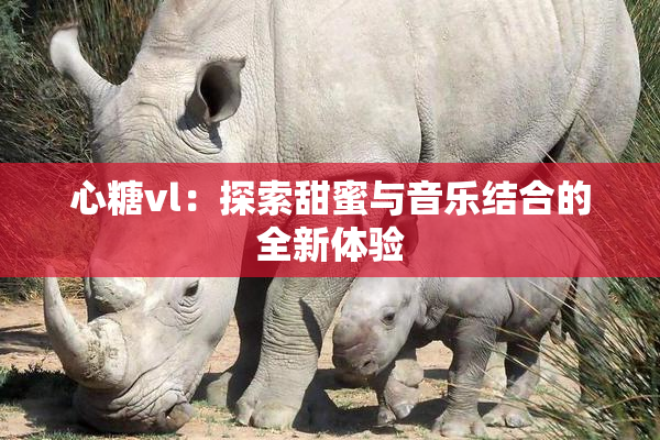 心糖vl：探索甜蜜与音乐结合的全新体验