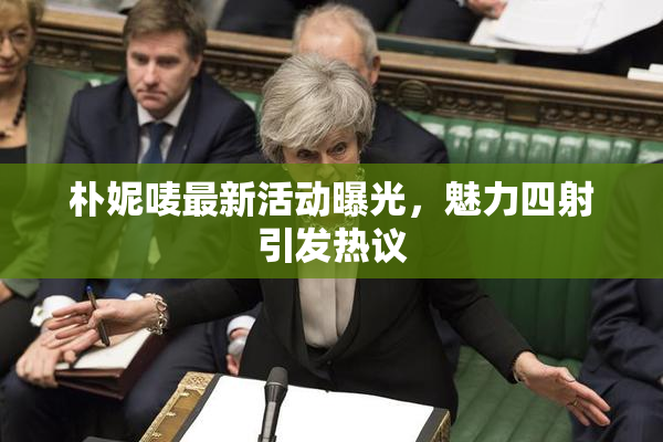 朴妮唛最新活动曝光，魅力四射引发热议