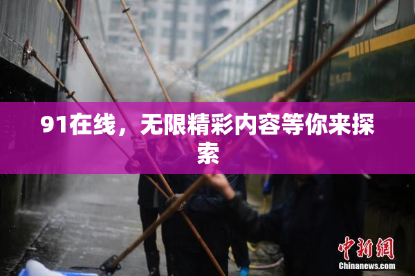 91在线，无限精彩内容等你来探索