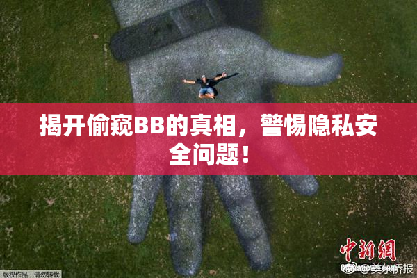 揭开偷窥BB的真相，警惕隐私安全问题！