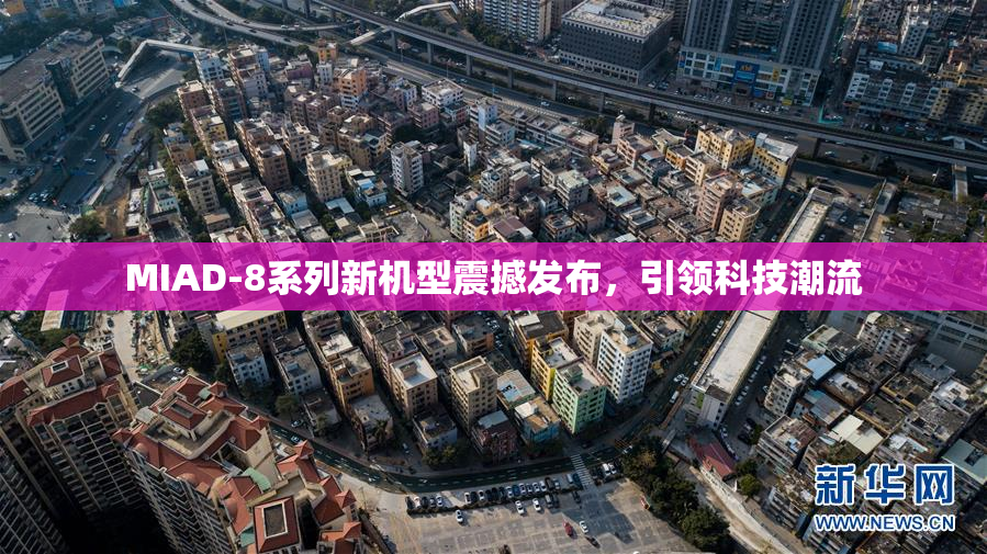 MIAD-8系列新机型震撼发布，引领科技潮流