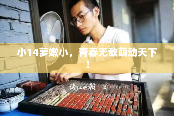 小14萝嫩小，青春无敌萌动天下！