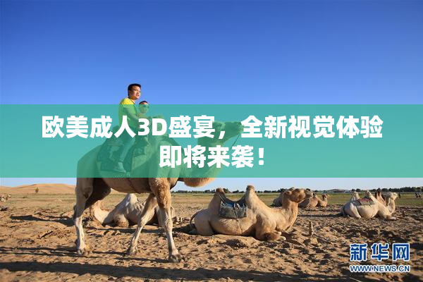 欧美成人3D盛宴，全新视觉体验即将来袭！