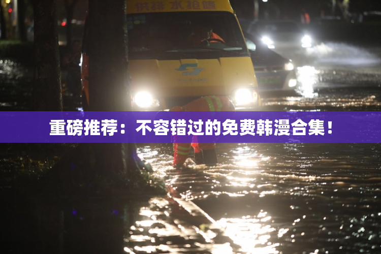 重磅推荐：不容错过的免费韩漫合集！