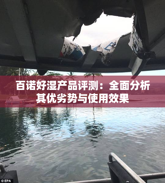 百诺好湿产品评测：全面分析其优劣势与使用效果