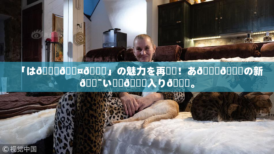 「は🍑🖤🌃」の魅力を再発見！あ🍑👅の新🔯い✿気🎆入り🎆。