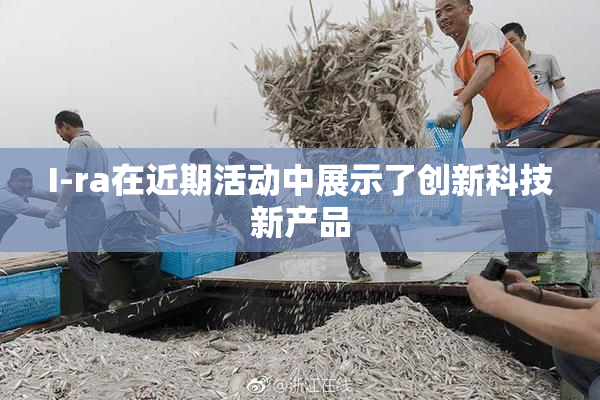 I-ra在近期活动中展示了创新科技新产品