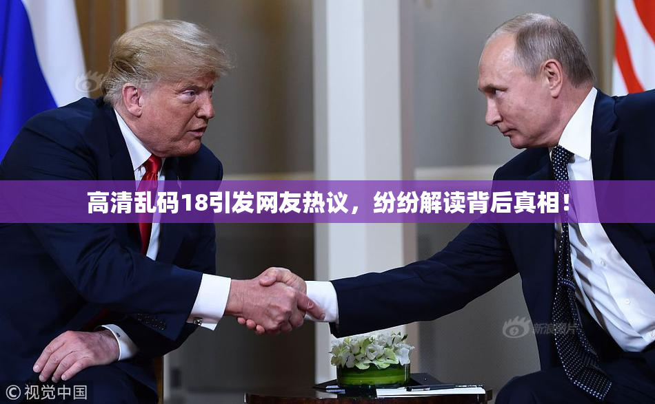 高清乱码18引发网友热议，纷纷解读背后真相！