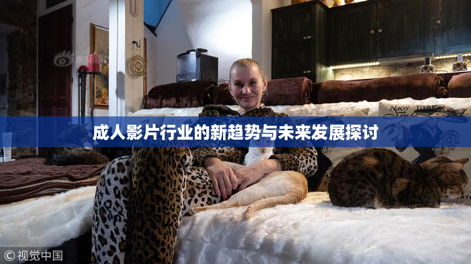 成人影片行业的新趋势与未来发展探讨