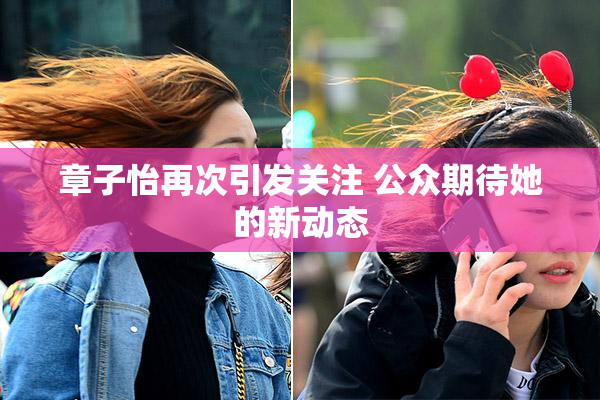 章子怡再次引发关注 公众期待她的新动态