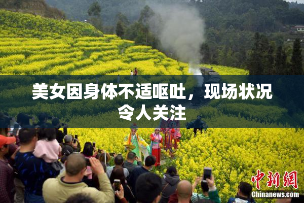美女因身体不适呕吐，现场状况令人关注