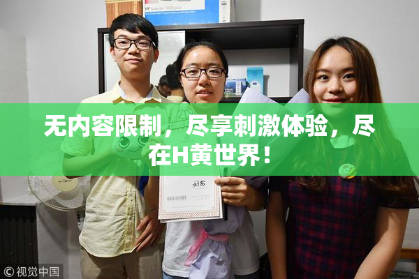 无内容限制，尽享刺激体验，尽在H黄世界！