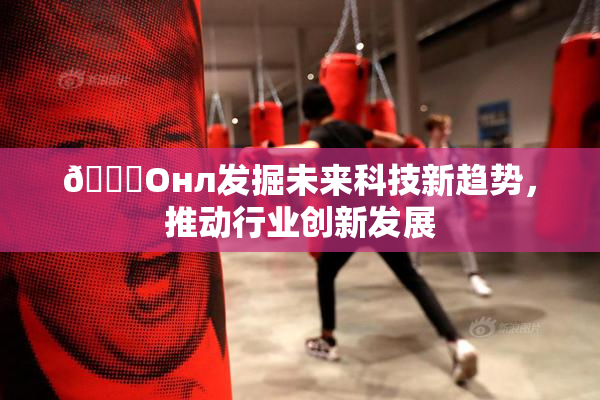 🐔Oнл发掘未来科技新趋势，推动行业创新发展