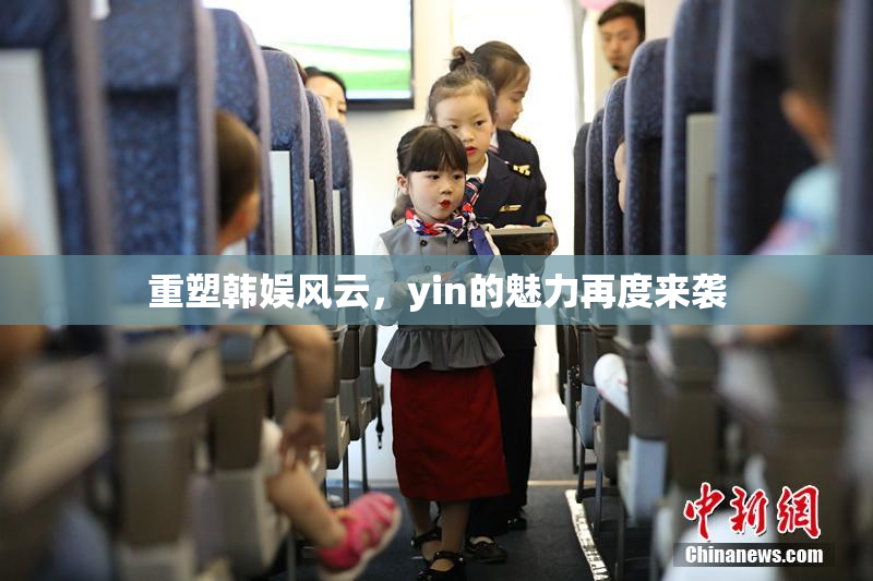 重塑韩娱风云，yin的魅力再度来袭