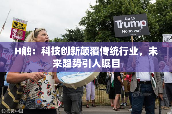 H触：科技创新颠覆传统行业，未来趋势引人瞩目
