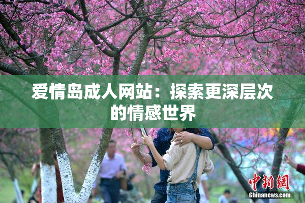 爱情岛成人网站：探索更深层次的情感世界