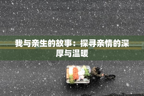 我与亲生的故事：探寻亲情的深厚与温暖