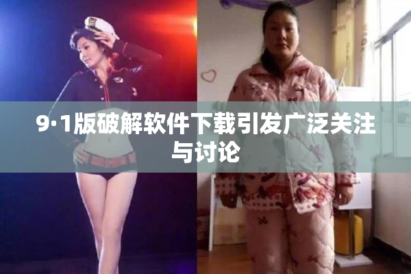 9·1版破解软件下载引发广泛关注与讨论