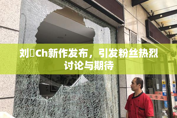 刘玥Ch新作发布，引发粉丝热烈讨论与期待