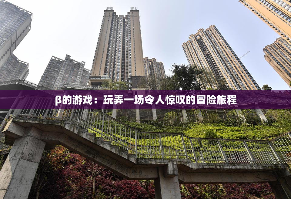 β的游戏：玩弄一场令人惊叹的冒险旅程
