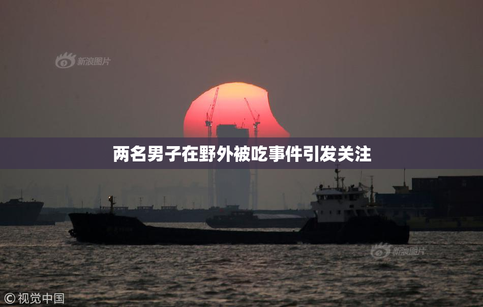 两名男子在野外被吃事件引发关注